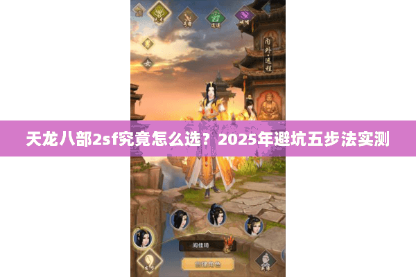 天龙八部2sf究竟怎么选？2025年避坑五步法实测
