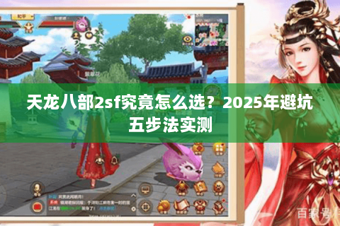 天龙八部2sf究竟怎么选?2025年避坑五步法实测 天龙八部2sf究竟怎么选?2025年避坑五步法实测
