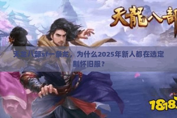 天龙八部sf一条龙，为什么2025年新人都在选定制怀旧服？
