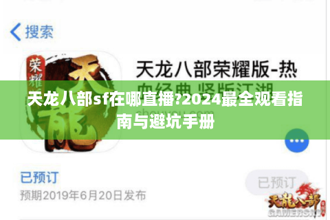 天龙八部sf在哪直播?2024最全观看指南与避坑手册 天龙八部sf在哪直播?2024最全观看指南与避坑手册