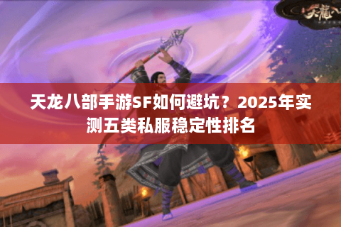 天龙八部手游SF如何避坑？2025年实测五类私服稳定性排名