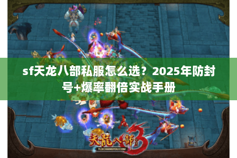 sf天龙八部私服怎么选?2025年防封号+爆率翻倍实战手册 sf天龙八部私服怎么选?2025年防封号+爆率翻倍实战手册