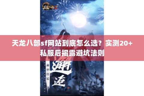 天龙八部sf网站到底怎么选?实测20+私服后揭露避坑法则 天龙八部sf网站到底怎么选?实测20+私服后揭露避坑法则