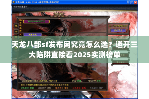 天龙八部sf发布网究竟怎么选?避开三大陷阱直接看2025实测榜单 天龙八部sf发布网究竟怎么选?避开三大陷阱直接看2025实测榜单