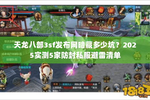 天龙八部3sf发布网暗藏多少坑?2025实测5家防封私服避雷清单 天龙八部3sf发布网暗藏多少坑?2025实测5家防封私服避雷清单