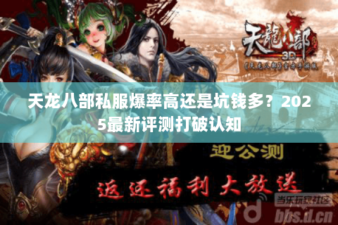 天龙八部私服爆率高还是坑钱多?2025最新评测打破认知 天龙八部私服爆率高还是坑钱多?2025最新评测打破认知