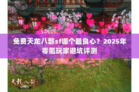 免费天龙八部sf哪个最良心？2025年零氪玩家避坑评测