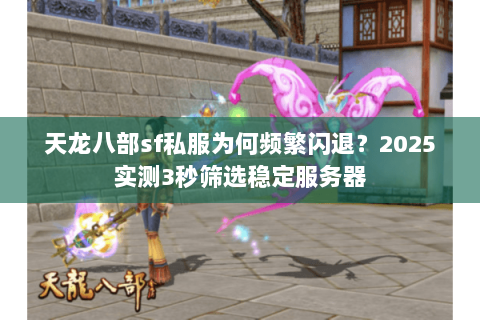 天龙八部sf私服为何频繁闪退？2025实测3秒筛选稳定服务器