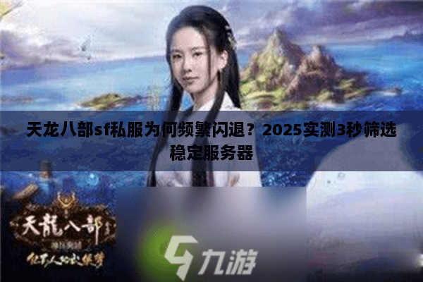 天龙八部sf私服为何频繁闪退？2025实测3秒筛选稳定服务器