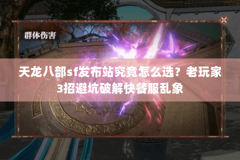 天龙八部sf发布站究竟怎么选？老玩家3招避坑破解快餐服乱象