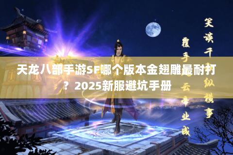 天龙八部手游SF哪个版本金翅雕最耐打?2025新服避坑手册 天龙八部手游SF哪个版本金翅雕最耐打?2025新服避坑手册