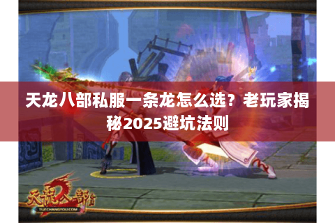 天龙八部私服一条龙怎么选?老玩家揭秘2025避坑法则 天龙八部私服一条龙怎么选?老玩家揭秘2025避坑法则