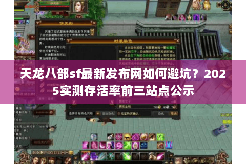 天龙八部sf最新发布网如何避坑?2025实测存活率前三站点公示 天龙八部sf最新发布网如何避坑?2025实测存活率前三站点公示
