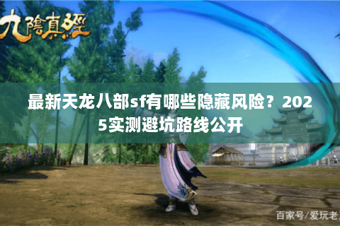 最新天龙八部sf有哪些隐藏风险？2025实测避坑路线公开