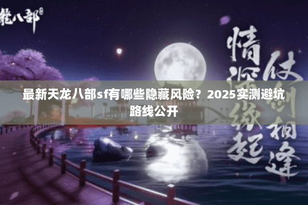 最新天龙八部sf有哪些隐藏风险？2025实测避坑路线公开