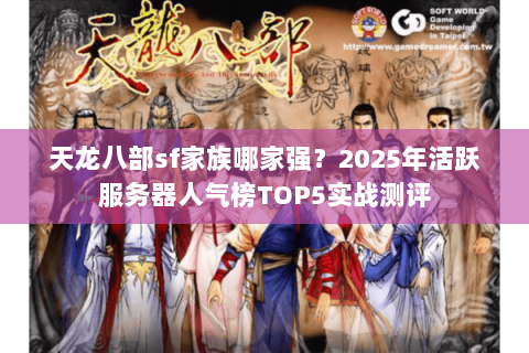 天龙八部sf家族哪家强?2025年活跃服务器人气榜TOP5实战测评 天龙八部sf家族哪家强?2025年活跃服务器人气榜TOP5实战测评