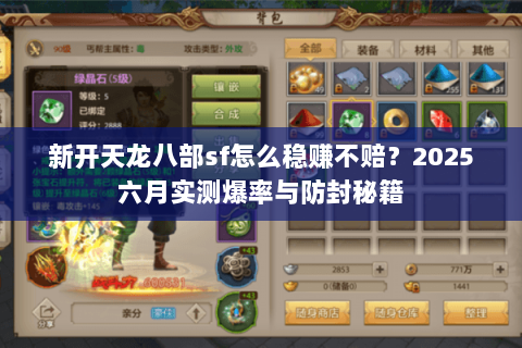 新开天龙八部sf怎么稳赚不赔?2025六月实测爆率与防封秘籍 新开天龙八部sf怎么稳赚不赔?2025六月实测爆率与防封秘籍