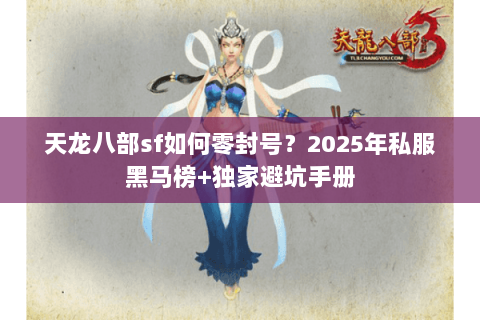 天龙八部sf如何零封号？2025年私服黑马榜+独家避坑手册