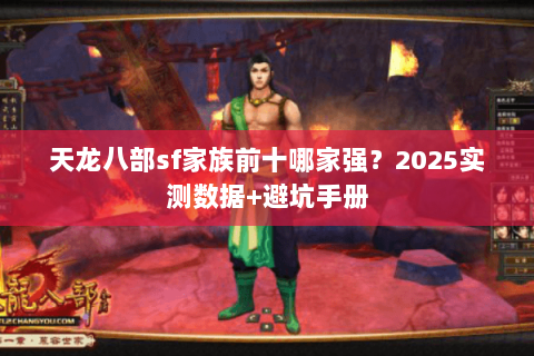 天龙八部sf家族前十哪家强？2025实测数据+避坑手册