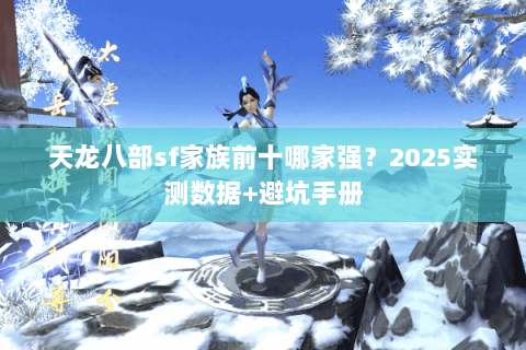 天龙八部sf家族前十哪家强？2025实测数据+避坑手册
