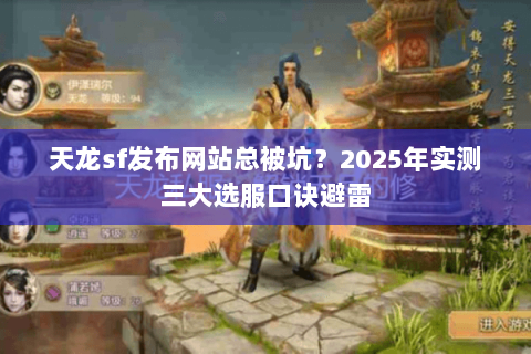 天龙sf发布网站总被坑?2025年实测三大选服口诀避雷 天龙sf发布网站总被坑?2025年实测三大选服口诀避雷