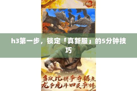 h3第一步，锁定「真新服」的5分钟技巧