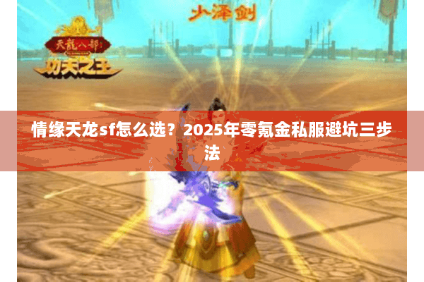情缘天龙sf怎么选?2025年零氪金私服避坑三步法 情缘天龙sf怎么选?2025年零氪金私服避坑三步法