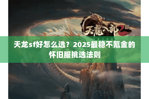 天龙sf好怎么选?2025最稳不氪金的怀旧服挑选法则 天龙sf好怎么选?2025最稳不氪金的怀旧服挑选法则