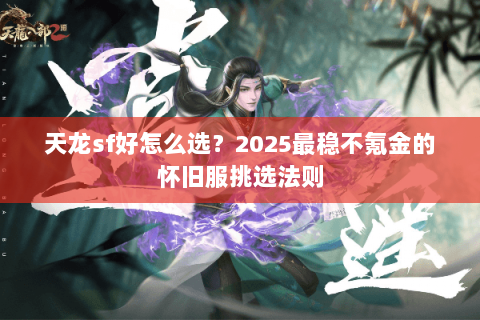 天龙sf好怎么选?2025最稳不氪金的怀旧服挑选法则 天龙sf好怎么选?2025最稳不氪金的怀旧服挑选法则