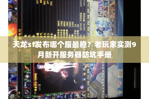 天龙sf发布哪个服最稳?老玩家实测9月新开服务器防坑手册 天龙sf发布哪个服最稳?老玩家实测9月新开服务器防坑手册