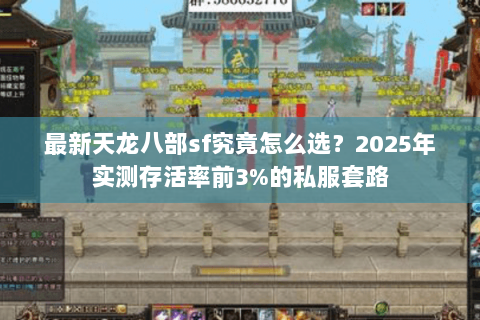 最新天龙八部sf究竟怎么选？2025年实测存活率前3%的私服套路