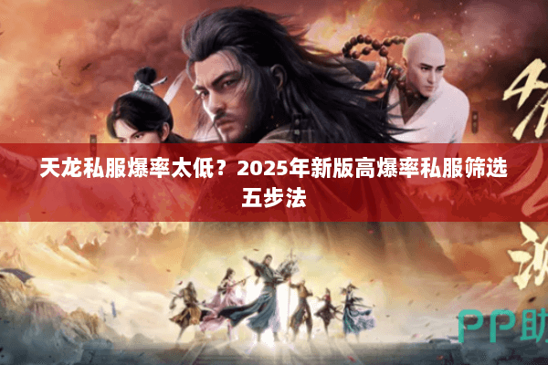 天龙私服爆率太低?2025年新版高爆率私服筛选五步法 天龙私服爆率太低?2025年新版高爆率私服筛选五步法