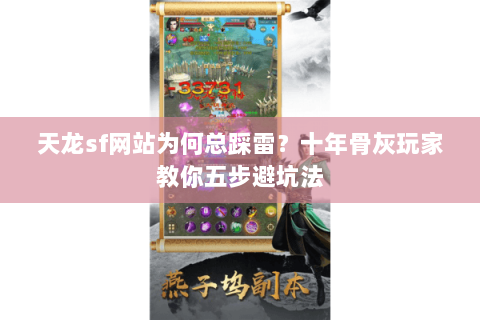 天龙sf网站为何总踩雷？十年骨灰玩家教你五步避坑法