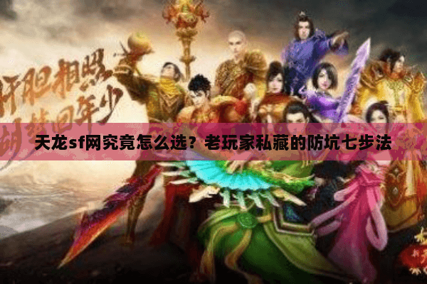 天龙sf网究竟怎么选?老玩家私藏的防坑七步法 天龙sf网究竟怎么选?老玩家私藏的防坑七步法