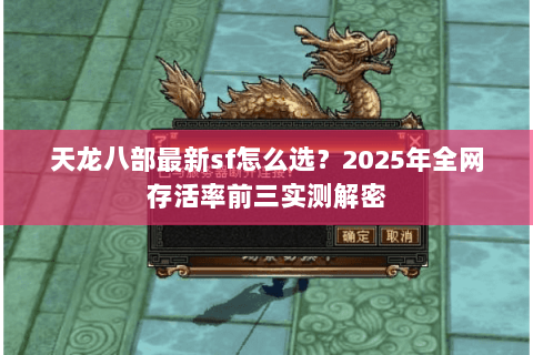 天龙八部最新sf怎么选?2025年全网存活率前三实测解密 天龙八部最新sf怎么选?2025年全网存活率前三实测解密
