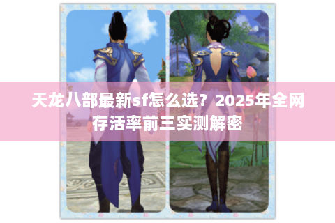 天龙八部最新sf怎么选?2025年全网存活率前三实测解密 天龙八部最新sf怎么选?2025年全网存活率前三实测解密