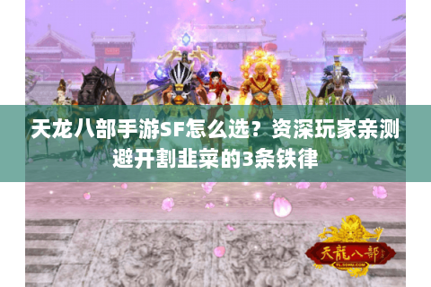 天龙八部手游SF怎么选?资深玩家亲测避开割韭菜的3条铁律 天龙八部手游SF怎么选?资深玩家亲测避开割韭菜的3条铁律