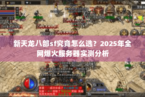 新天龙八部sf究竟怎么选?2025年全网爆火服务器实测分析 新天龙八部sf究竟怎么选?2025年全网爆火服务器实测分析
