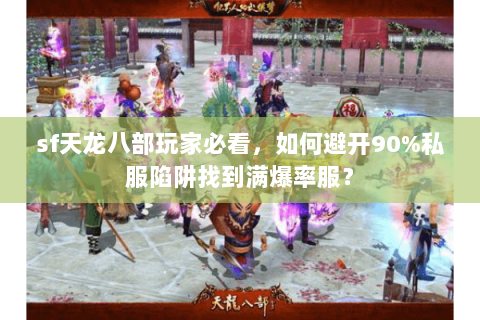 sf天龙八部玩家必看，如何避开90%私服陷阱找到满爆率服？