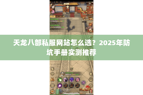 天龙八部私服网站怎么选？2025年防坑手册实测推荐