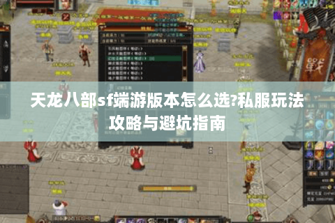 天龙八部sf端游版本怎么选?私服玩法攻略与避坑指南