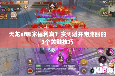 天龙sf哪家福利真?实测避开跑路服的3个关键技巧 天龙sf哪家福利真?实测避开跑路服的3个关键技巧