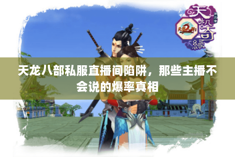 天龙八部私服直播间陷阱,那些主播不会说的爆率真相 天龙八部私服直播间陷阱,那些主播不会说的爆率真相