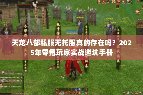 天龙八部私服无托服真的存在吗?2025年零氪玩家实战避坑手册 天龙八部私服无托服真的存在吗?2025年零氪玩家实战避坑手册