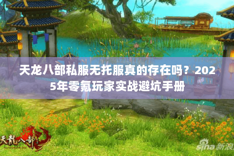 天龙八部私服无托服真的存在吗?2025年零氪玩家实战避坑手册 天龙八部私服无托服真的存在吗?2025年零氪玩家实战避坑手册