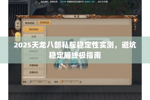 2025天龙八部私服稳定性实测,避坑稳定服终极指南 2025天龙八部私服稳定性实测,避坑稳定服终极指南