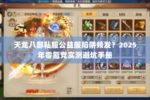 天龙八部私服公益服陷阱频发?2025年零氪党实测避坑手册 天龙八部私服公益服陷阱频发?2025年零氪党实测避坑手册