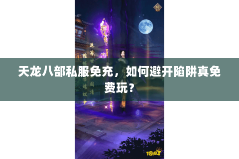 天龙八部私服免充,如何避开陷阱真免费玩? 天龙八部私服免充,如何避开陷阱真免费玩?