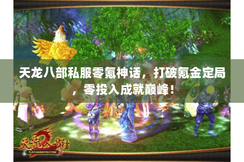 天龙八部私服零氪神话,打破氪金定局,零投入成就巅峰! 天龙八部私服零氪神话,打破氪金定局,零投入成就巅峰!