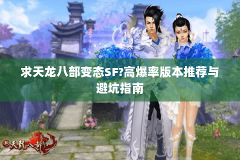 求天龙八部变态SF?高爆率版本推荐与避坑指南 求天龙八部变态SF?高爆率版本推荐与避坑指南